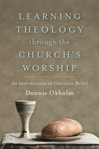 Okholm, Dennis; — Learning Theology Through the Church's Worship