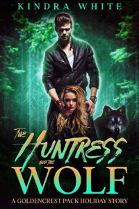 Kindra White — The Huntress and the Wolf: A Goldencrest Pack Holiday Story