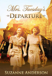 Anderson, Suzanne Elizabeth [Anderson, Suzanne Elizabeth] — Mrs. Tuesday's Departure: A Historical Novel of World War Two