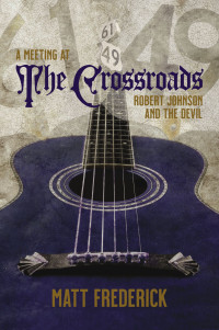 Matt Frederick — A Meeting at The Crossroads: Robert Johnson and The Devil