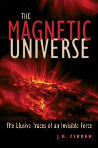 J. B. Zirker — The Magnetic Universe: The Elusive Traces of an Invisible Force