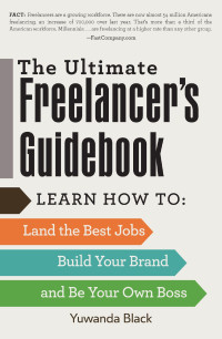 Yuwanda Black — The Ultimate Freelancer's Guidebook: Learn How to Land the Best Jobs, Build Your Brand, and Be Your Own Boss