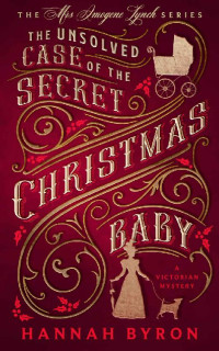 Hannah Byron — The Unsolved Case of The Secret Christmas Baby: A Victorian Cozy Mystery (The Mrs Imogene Lynch Series Book 1)