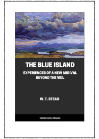 Stead W.T. — The Blue Island: Experiences of a New Arrival Beyond the Veil