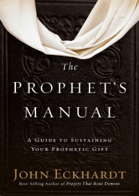 John Eckhardt — The Prophet's Manual: A Guide to Sustaining Your Prophetic Gift