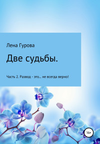 Лена Гурова — Две судьбы. Часть 2. Развод – это… не всегда верно!