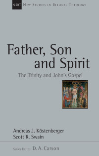 Andreas J. Köstenberger, Scott R. Swain — Father, Son and Spirit