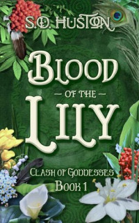 S.D. Huston — Blood of the Lily: Clash of Goddesses, Book 1