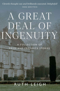 Ruth Leigh — A Great Deal of Ingenuity: A Collection of Pride and Prejudice Stories