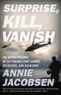 Annie Jacobsen — Surprise, Kill, Vanish : An Uncensored History of CIA Covert Action from Assassination to Targeted Killing (9780316452885)