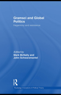 Mark McNally & John Schwarzmantel (edt) — Gramsci and Global Politics: Hegemony and resistance