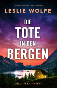 Leslie Wolfe — Die Tote in den Bergen: Ein absolut fesselnder Thriller voller Twists (Detective Kay Sharp 4) (German Edition)