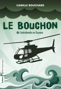 Bouchard, Camille — Le Bouchon - Contrebande en Guyane