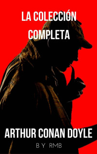 Arthur Conan Doyle — SHERLOCK HOLMES: LA COLECCIÓN COMPLETA (CLÁSICOS DE LA LITERATURA)