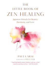 Paula Arai — The Little Book of Zen Healing: Japanese Rituals for Beauty, Harmony, and Love