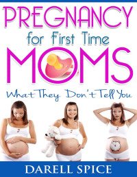 Spice, Darell — Pregnancy: For The First Time Moms, What They Don't Tell You (Pregnancy Today Book 1)