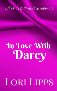 Lori Lipps — In Love With Darcy: A Pride and Prejudice Intimate