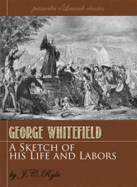 J. C. Ryle [Ryle, J. C.] — A Sketch of the Life and Labors of George Whitefield (Annotated)