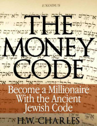 H. W. Charles [Charles, H. W.] — The Money Code: Become a Millionaire With the Ancient Jewish Code