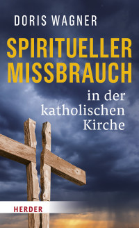 Doris Wagner; — Spiritueller Missbrauch in der katholischen Kirche