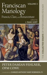 Peter Damian Fehlner OFM Conv.;J. Isaac Goff; — Franciscan Mariology-Francis, Clare, and Bonaventure