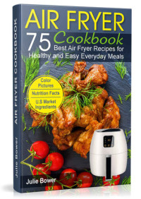 Julie Bower [Bower, Julie] — Air Fryer Cookbook: The Best 75 Quick and Easy Recipes for Everyday Cooking