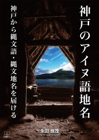 永田 良茂 [永田 良茂] — - 神戸のアイヌ語地名 -: 神戸から縄文語 - 縄文地名を届ける（電子書籍版） (22世紀アート)