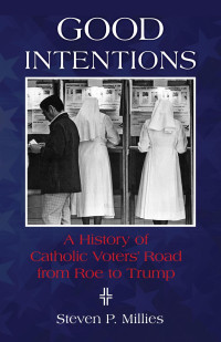 Steven P. Millies — Good Intentions: A History of Catholic Voters' Road from Roe to Trump