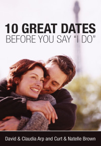 David & Claudia Arp;Curt Brown;Natelle Brown; — 10 Great Dates Before You Say 'I Do'