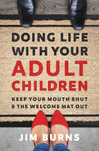 Jim Burns — Doing Life With Your Adult Children: Keep Your Mouth Shut & the Welcome Mat Out