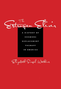 Elizabeth Siegel Watkins — The Estrogen Elixir: A History of Hormone Replacement Therapy in America