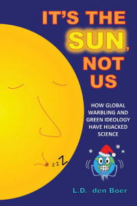 L.D. den Boer — It's The Sun, Not Us: How Global Warbling and Green Ideology have Hijacked Science