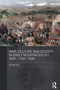 Kaushik Roy — War, Culture and Society in Early Modern South Asia, 1740-1849