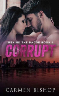 Carmen Bishop — Corrupt (Behind The Badge Book 1)