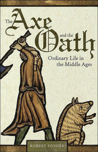 Robert Fossier — The Axe and the Oath: Ordinary Life in the Middle Ages