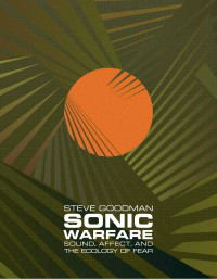 Steve Goodman — Sonic Warfare: Sound, Affect, and the Ecology of Fear