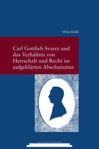 Milan Kuhli — Carl Gottlieb Svarez und das Verhältnis von Herrschaft und Recht im aufgeklärten Absolutismus