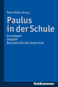 Peter Müller — Paulus in der Schule. Grundlagen - Didaktik - Bausteine für den Unterricht