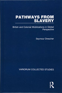 Seymour Drescher — Pathways from Slavery: British and Colonial Mobilizations in Global Perspective (Variorum Collected Studies)