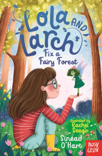 Sinéad O’Hart and Rachel Seago — Lola and Larch Fix a Fairy Forest