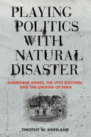 Timothy W. Kneeland — Playing Politics with Natural Disaster: Hurricane Agnes, the 1972 Election, and the Origins of FEMA