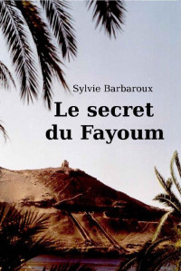 Sylvie Barbaroux [Barbaroux, Sylvie] — Le secret du Fayoum