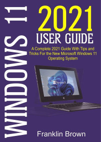Brown, Franklin & Brown, Franklin — Windows 112021 User Guide : A Complete 2021 Guide with Tips and Tricks for the New Microsoft Windows 11 Operating System