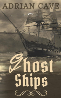 Adrian Cave — Ghost Ships: Sailing Through Eternity: Unveiling the Mysteries of Ghost Ships