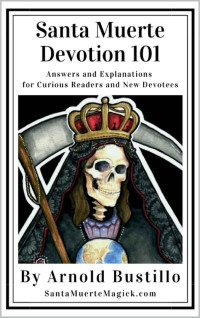 Arnold Bustillo — Santa Muerte Devotion 101: Answers and Explanations for Curious Readers and New Devotees