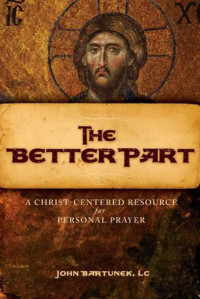 Bartunek, Fr John — The Better Part: A Christ-Centered Resource for Personal Prayer