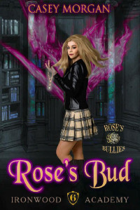 Casey Morgan [Morgan, Casey] — Ironwood Academy Book 6: Rose's Bud: Reverse Harem Urban Fantasy Romance