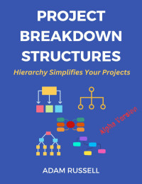 Adam Russell — Project Breakdown Structures: Master the Hierarchy that Simplifies your Projects