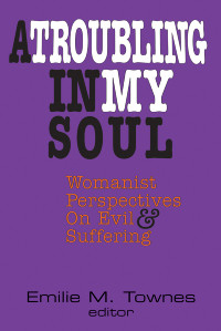 Townes, Emilie — Troubling in my Soul: Womanist Perspectives on Evil and Suffering