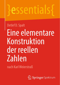 Detlef D. Spalt — Eine elementare Konstruktion der reellen Zahlen: nach Karl Weierstraß